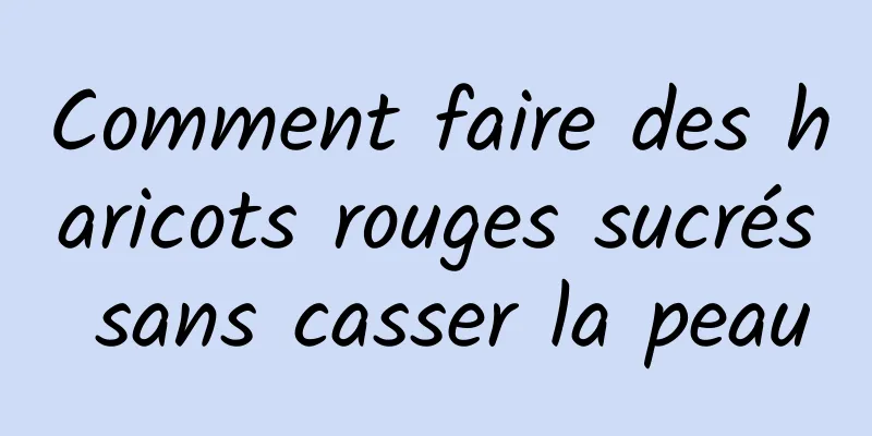 Comment faire des haricots rouges sucrés sans casser la peau