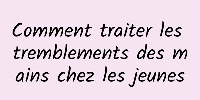 Comment traiter les tremblements des mains chez les jeunes