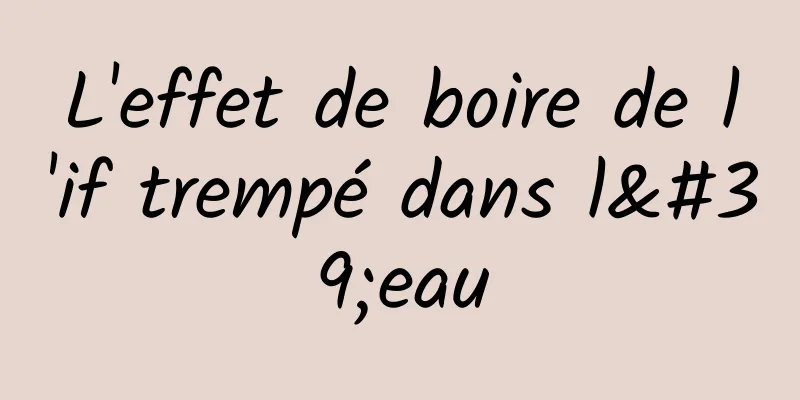 L'effet de boire de l'if trempé dans l'eau