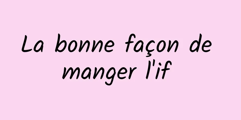 La bonne façon de manger l'if 