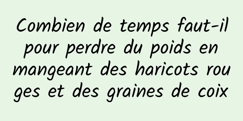 Combien de temps faut-il pour perdre du poids en mangeant des haricots rouges et des graines de coix