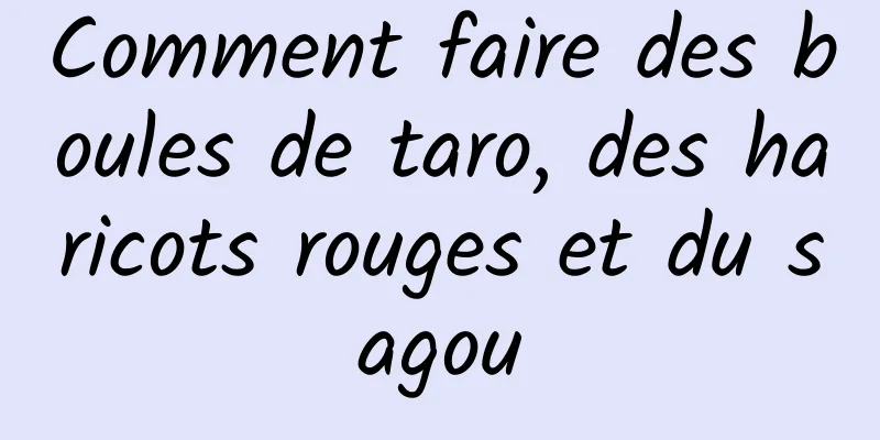 Comment faire des boules de taro, des haricots rouges et du sagou