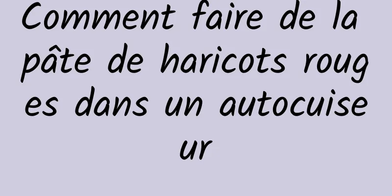 Comment faire de la pâte de haricots rouges dans un autocuiseur