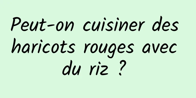 Peut-on cuisiner des haricots rouges avec du riz ? 