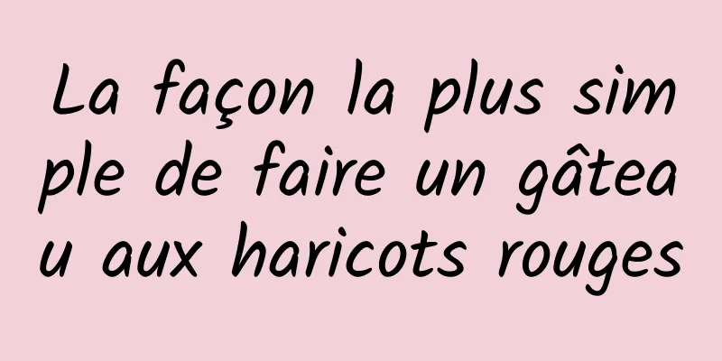 La façon la plus simple de faire un gâteau aux haricots rouges