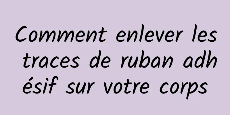 Comment enlever les traces de ruban adhésif sur votre corps