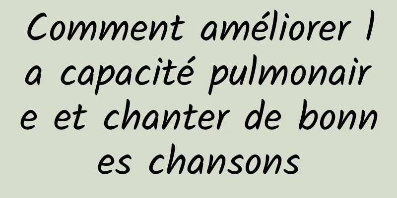 Comment améliorer la capacité pulmonaire et chanter de bonnes chansons