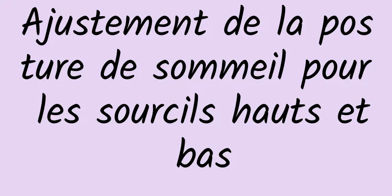 Ajustement de la posture de sommeil pour les sourcils hauts et bas