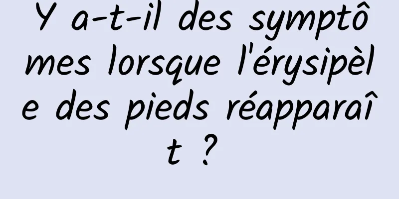 Y a-t-il des symptômes lorsque l'érysipèle des pieds réapparaît ? 