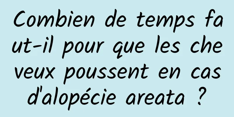 Combien de temps faut-il pour que les cheveux poussent en cas d'alopécie areata ? 