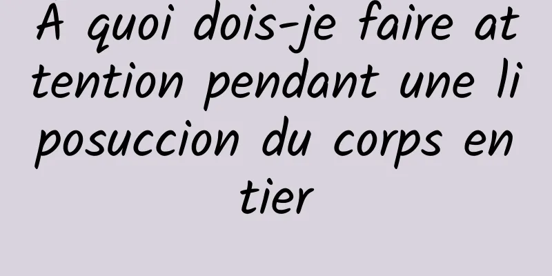 À quoi dois-je faire attention pendant une liposuccion du corps entier