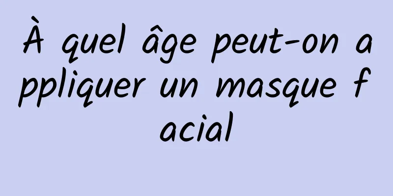 À quel âge peut-on appliquer un masque facial