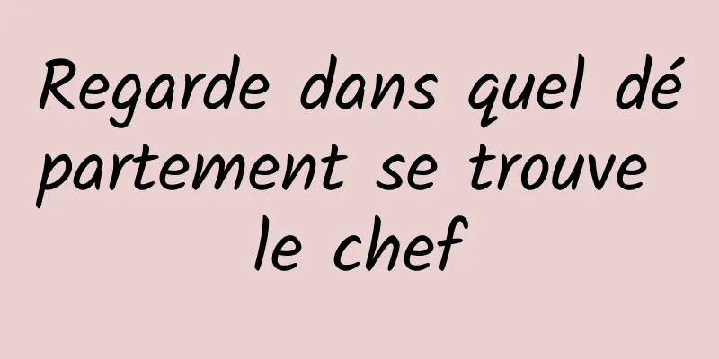 Regarde dans quel département se trouve le chef