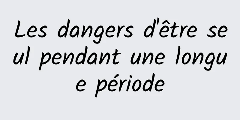 Les dangers d'être seul pendant une longue période