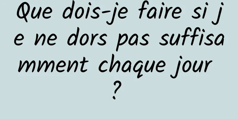 Que dois-je faire si je ne dors pas suffisamment chaque jour ? 