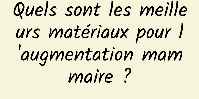 Quels sont les meilleurs matériaux pour l'augmentation mammaire ?