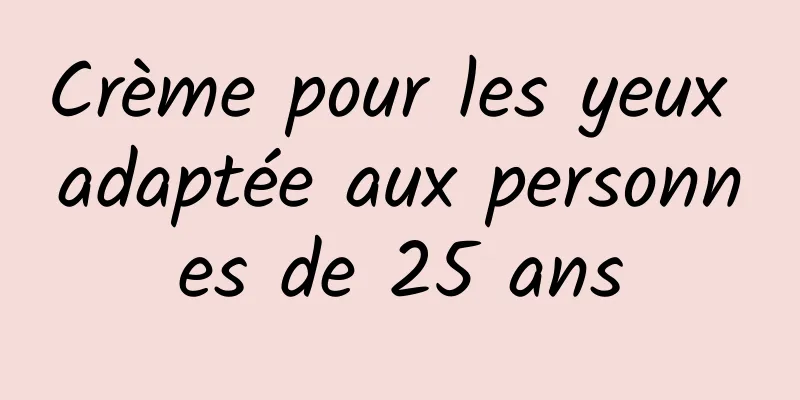 Crème pour les yeux adaptée aux personnes de 25 ans