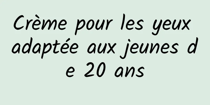 Crème pour les yeux adaptée aux jeunes de 20 ans