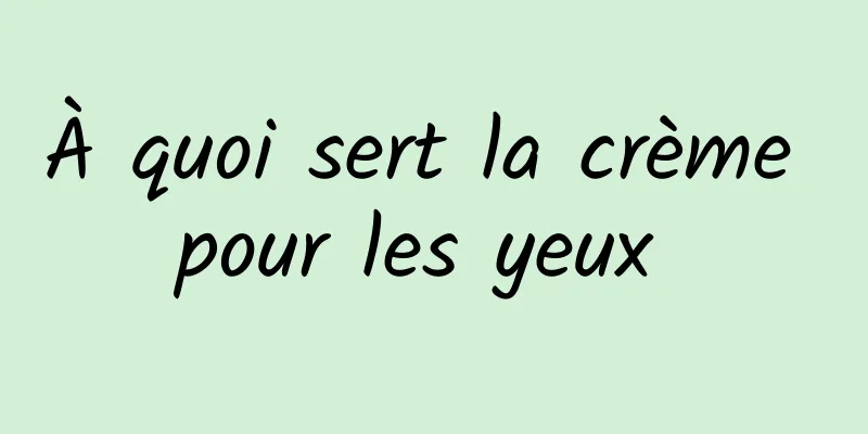 À quoi sert la crème pour les yeux 