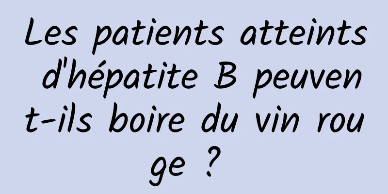 Les patients atteints d'hépatite B peuvent-ils boire du vin rouge ? 