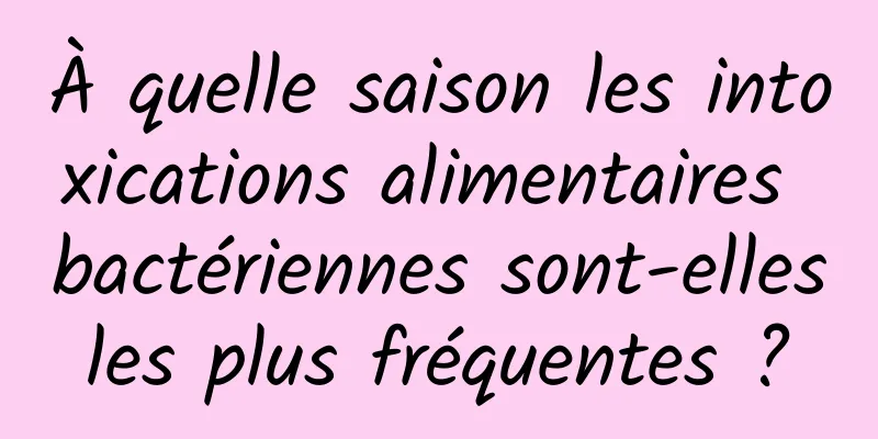 À quelle saison les intoxications alimentaires bactériennes sont-elles les plus fréquentes ? 