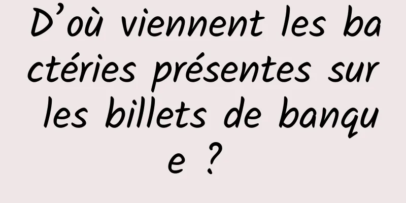 D’où viennent les bactéries présentes sur les billets de banque ? 