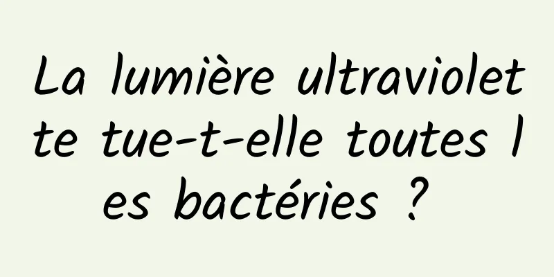 La lumière ultraviolette tue-t-elle toutes les bactéries ? 