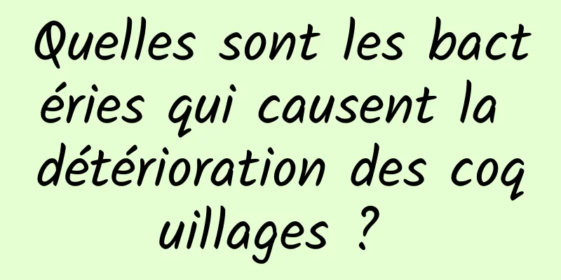 Quelles sont les bactéries qui causent la détérioration des coquillages ? 