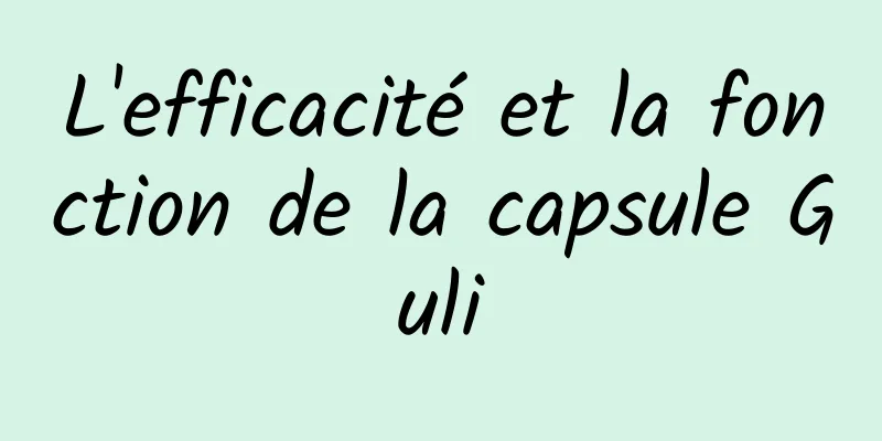 L'efficacité et la fonction de la capsule Guli