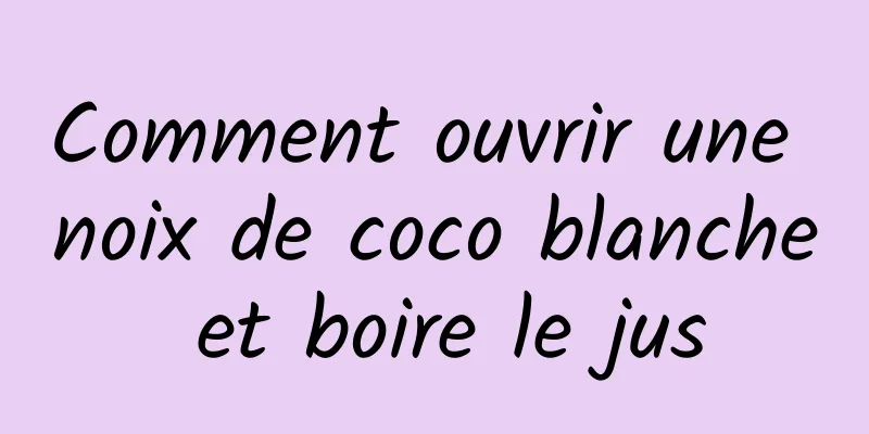 Comment ouvrir une noix de coco blanche et boire le jus