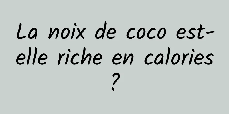 La noix de coco est-elle riche en calories ? 