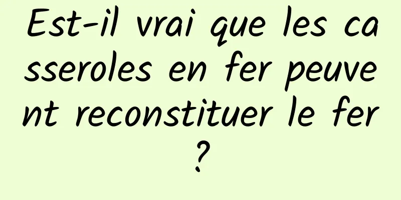 Est-il vrai que les casseroles en fer peuvent reconstituer le fer ? 