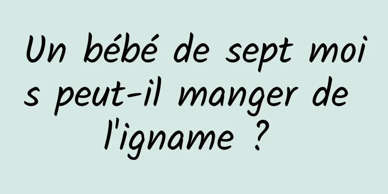 Un bébé de sept mois peut-il manger de l'igname ? 