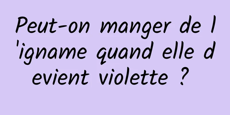 Peut-on manger de l'igname quand elle devient violette ? 