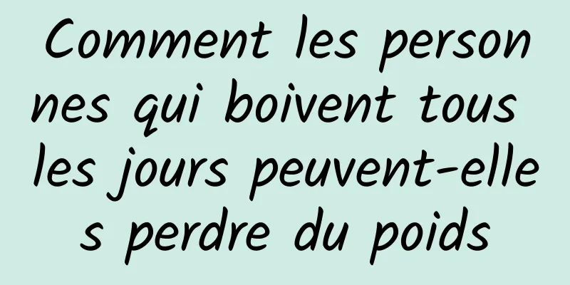 Comment les personnes qui boivent tous les jours peuvent-elles perdre du poids