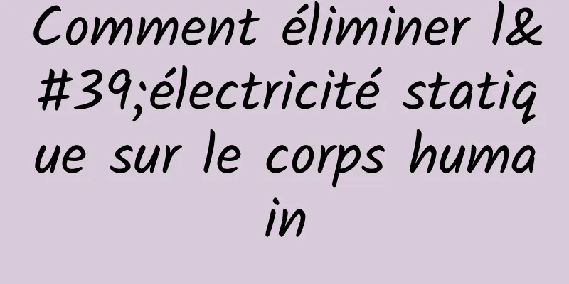 Comment éliminer l'électricité statique sur le corps humain