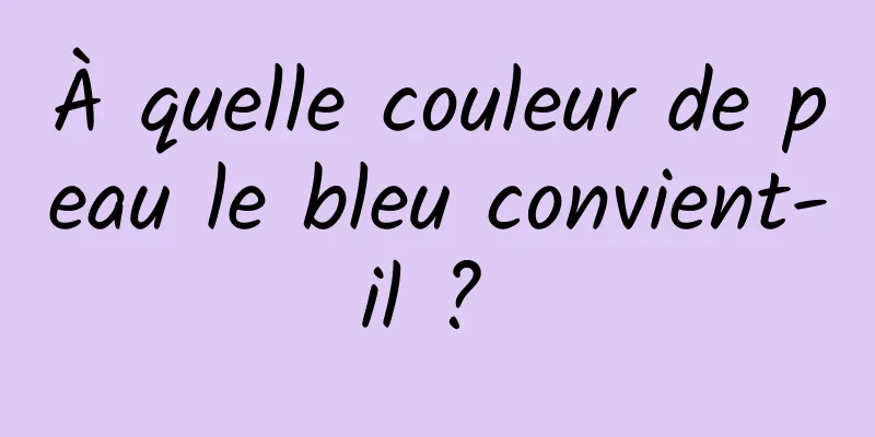 À quelle couleur de peau le bleu convient-il ? 