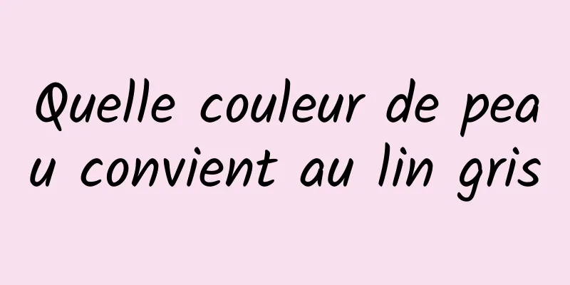 Quelle couleur de peau convient au lin gris