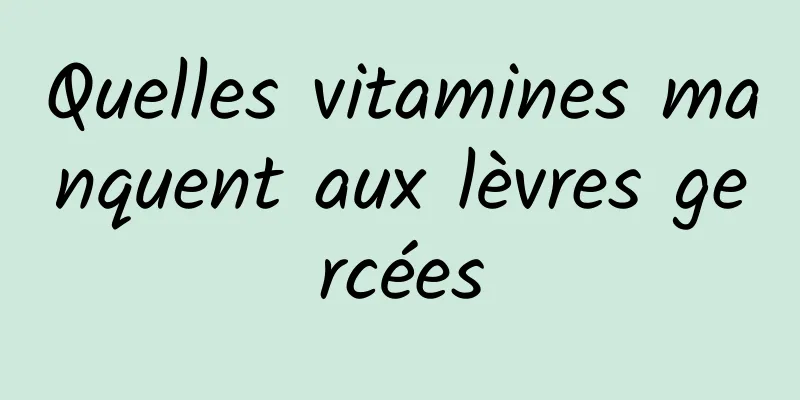 Quelles vitamines manquent aux lèvres gercées