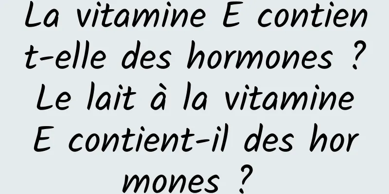 La vitamine E contient-elle des hormones ? Le lait à la vitamine E contient-il des hormones ? 