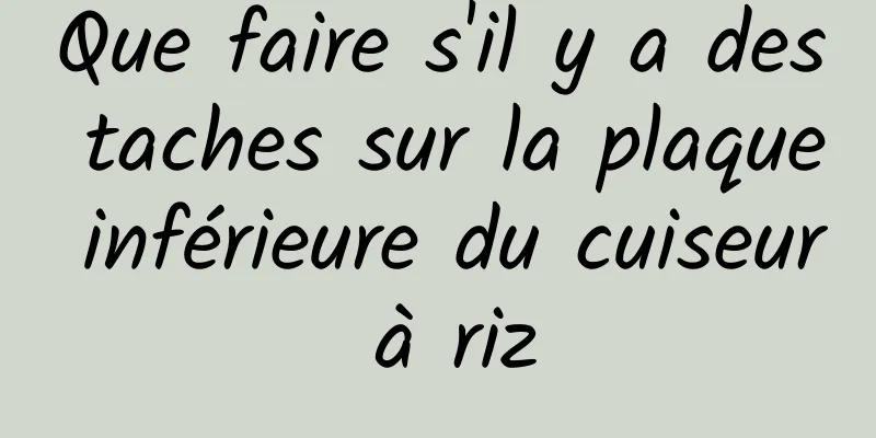 Que faire s'il y a des taches sur la plaque inférieure du cuiseur à riz