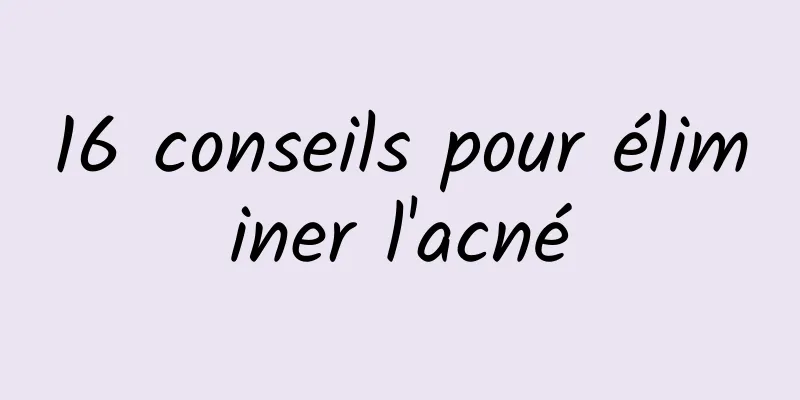 ​16 conseils pour éliminer l'acné