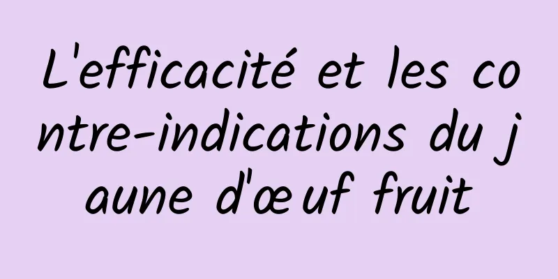 L'efficacité et les contre-indications du jaune d'œuf fruit