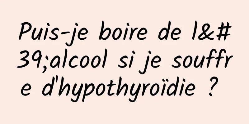 Puis-je boire de l'alcool si je souffre d'hypothyroïdie ? 