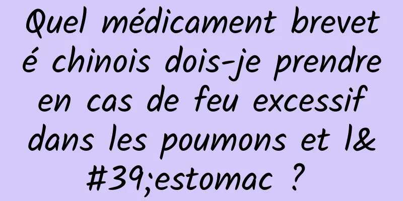 Quel médicament breveté chinois dois-je prendre en cas de feu excessif dans les poumons et l'estomac ? 