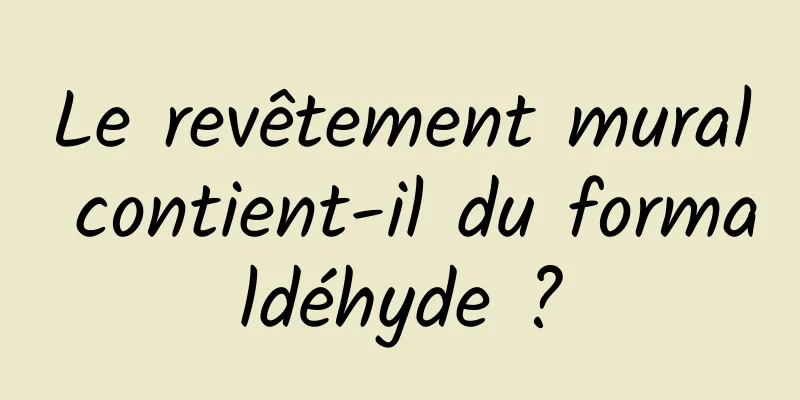 Le revêtement mural contient-il du formaldéhyde ?