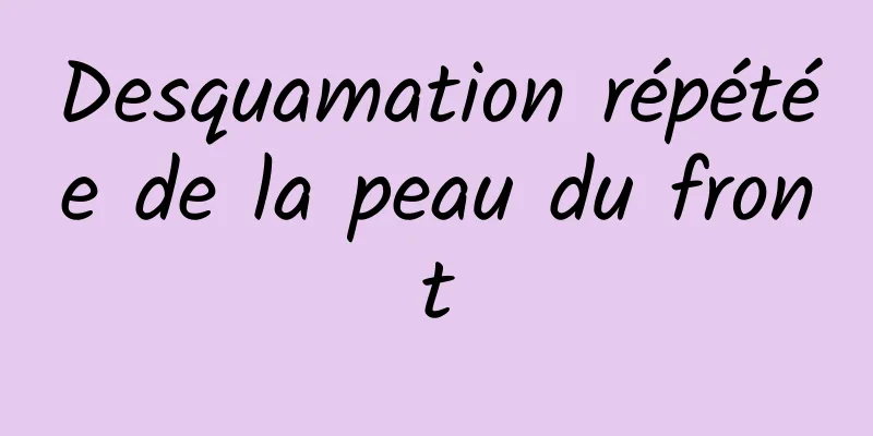 Desquamation répétée de la peau du front