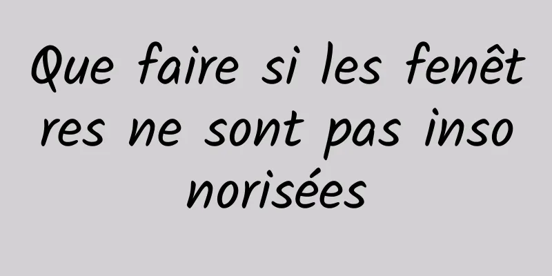 Que faire si les fenêtres ne sont pas insonorisées