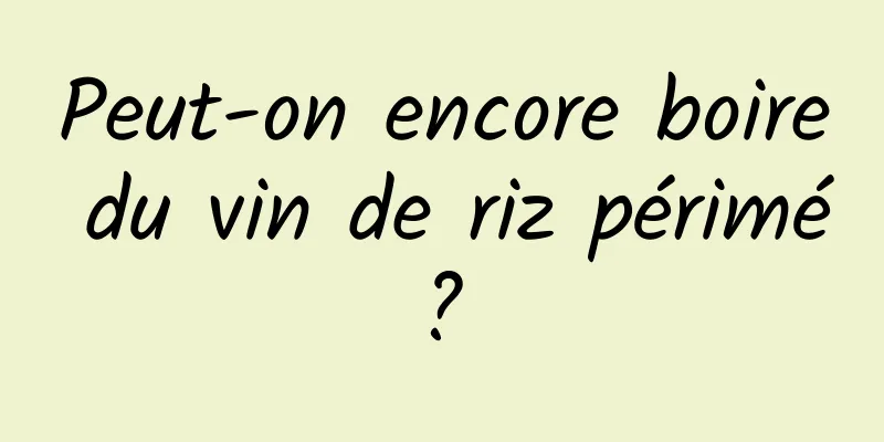 Peut-on encore boire du vin de riz périmé ? 