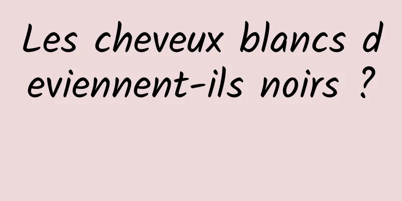 Les cheveux blancs deviennent-ils noirs ? 